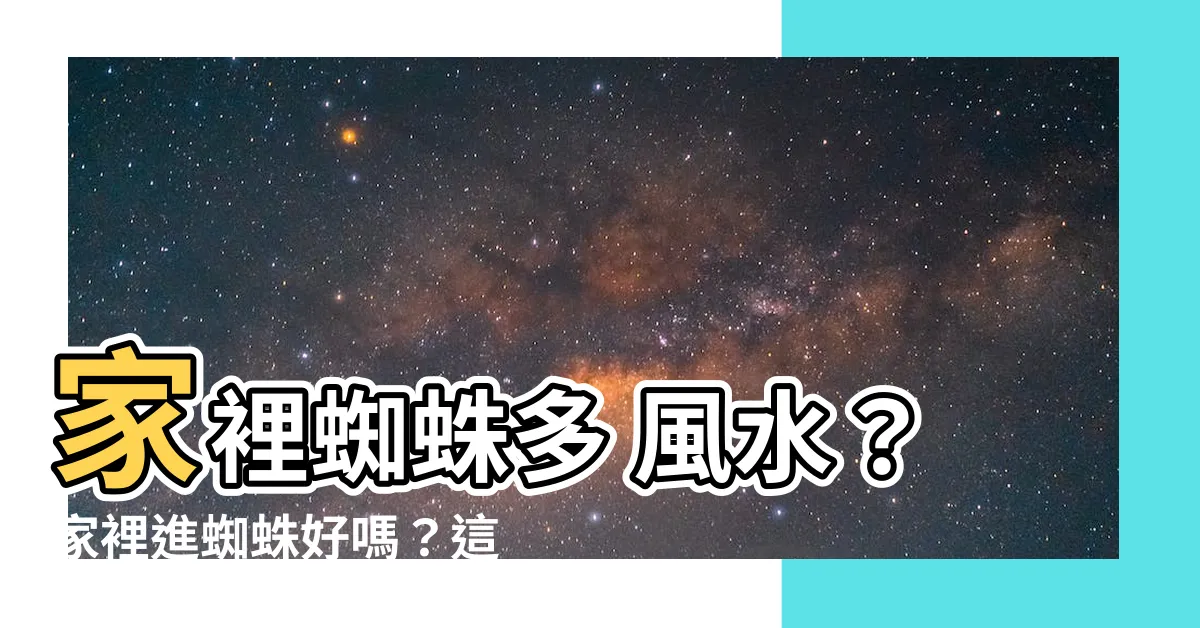 【家裡蜘蛛多風水】家裡蜘蛛多 風水？家裡進蜘蛛好嗎？這5個預兆告訴你！