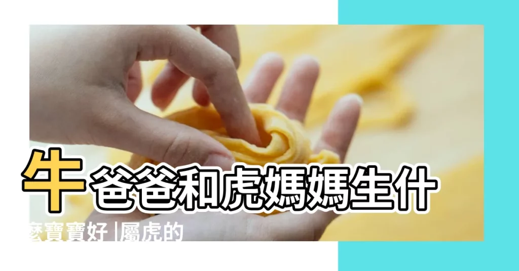 牛爸爸和虎媽媽生什麼寶寶好 |屬虎的媽媽屬牛的孩子好嗎二胎適合生什麼寶寶 |媽媽屬虎孩子屬牛好嗎父母屬虎生什麼屬相 |【屬虎媽媽生屬牛】