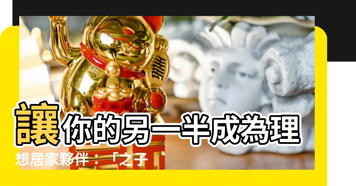 【宜其室家】讓你的另一半成為理想居家夥伴：「之子於歸，宜其室家」