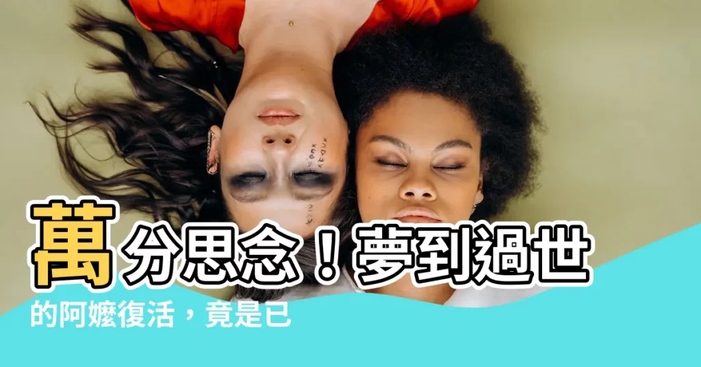 【夢到過世的阿嬤復活】萬分思念！夢到過世的阿嬤復活，竟是已故親人在託夢？