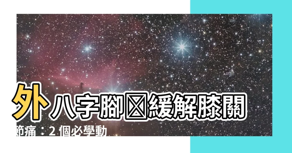 【外八字腳】外八字腳​緩解膝關節痛：2 個必學動作，告別上樓梯噩夢！