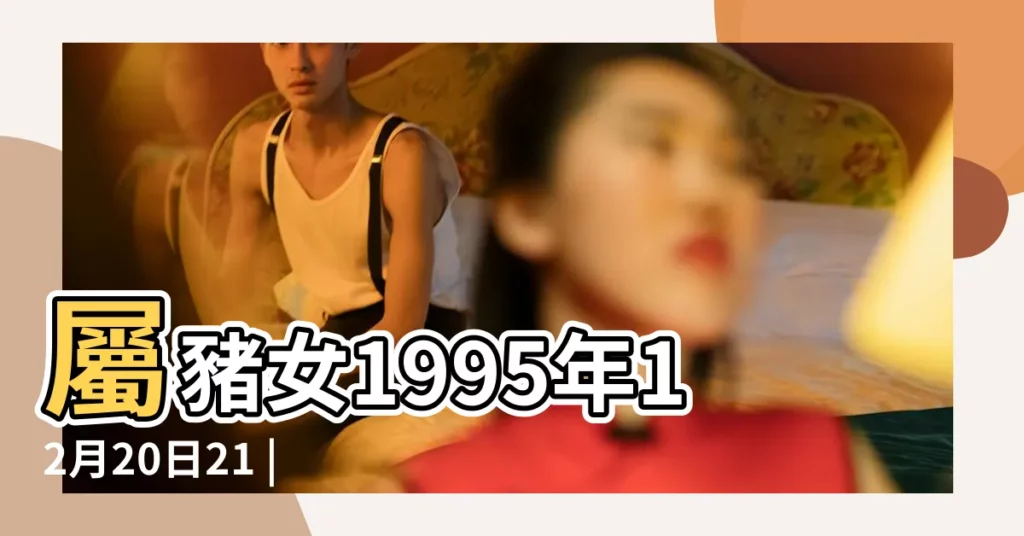 屬豬女1995年12月20日21 |農曆1995年12月20日生日算命 |1995年12月20日卯時出生屬豬的女性命運 |【1995年12月20日農曆豬女】