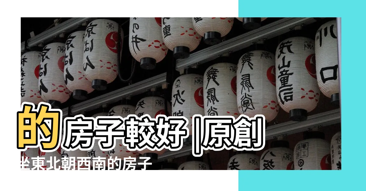 【坐東北朝西南的房子好嗎】的房子較好 |原創坐東北朝西南的房子好嗎 |座東北朝西南 |