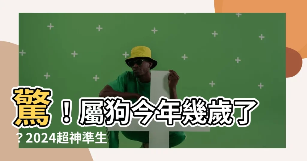 【屬狗今年幾歲】驚！屬狗今年幾歲了？2024超神準生肖運勢全解析