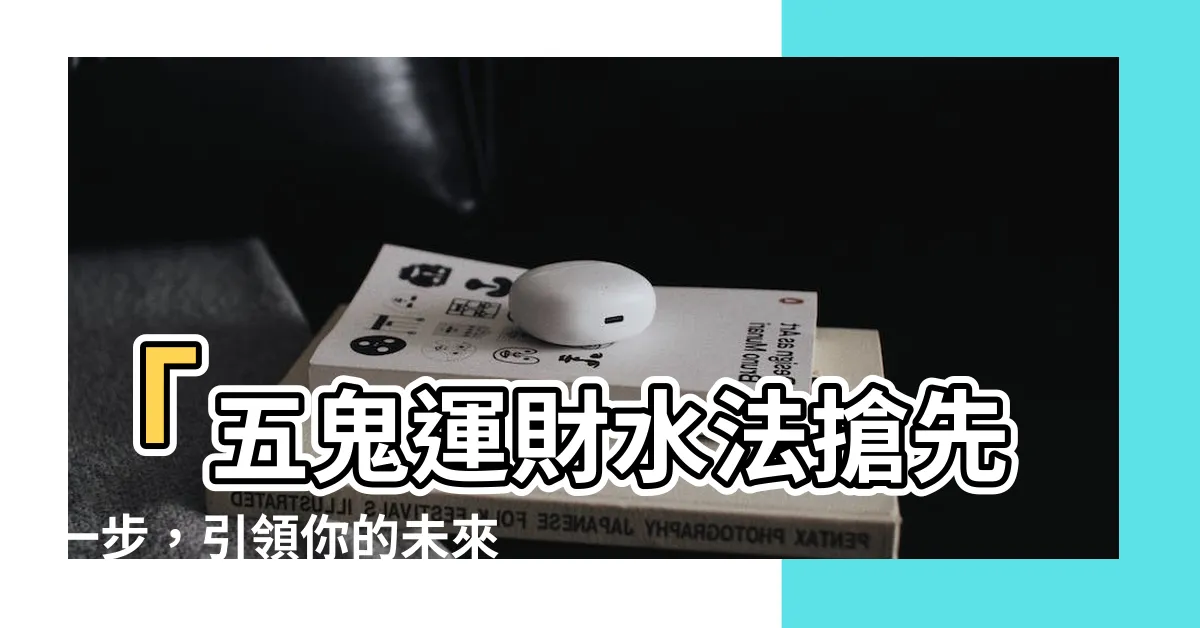 【五鬼運財水法やり方】「五鬼運財水法搶先一步，引領你的未來大轉變！」