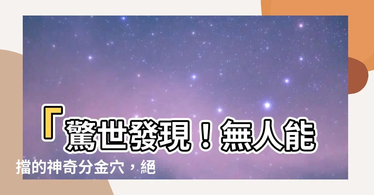 【分金穴】「驚世發現！無人能擋的神奇分金穴，絕對震撼你的全身！」