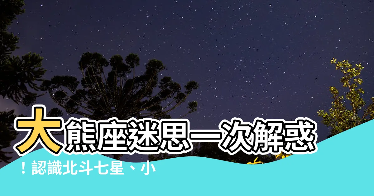 【大熊座 北斗七星】大熊座迷思一次解惑！認識北斗七星、小熊星座、北極星的親密關係