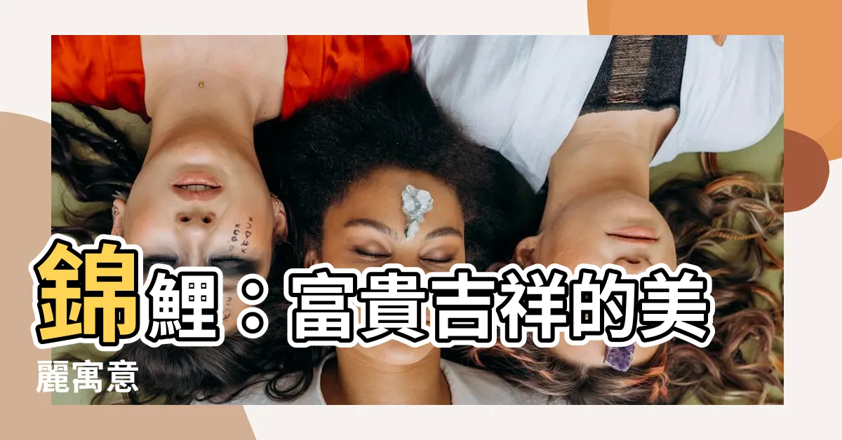 【錦鯉 寓意】錦鯉：富貴吉祥的美麗寓意
