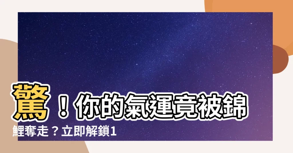【錦鯉氣運】驚！你的氣運竟被錦鯉奪走？立即解鎖10個轉運秘法！