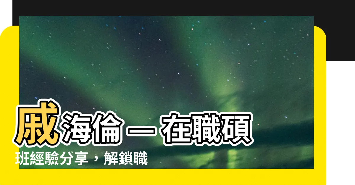【戚海倫】戚海倫 — 在職碩班經驗分享，解鎖職場成長新視野！