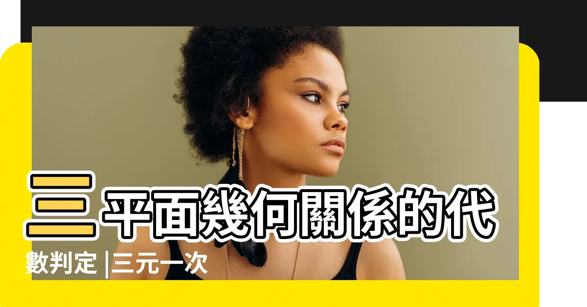 【三平面關係】三平面幾何關係的代數判定 |三元一次聯立方程式 |行列式與空間中三平面之幾何關係的分類 |