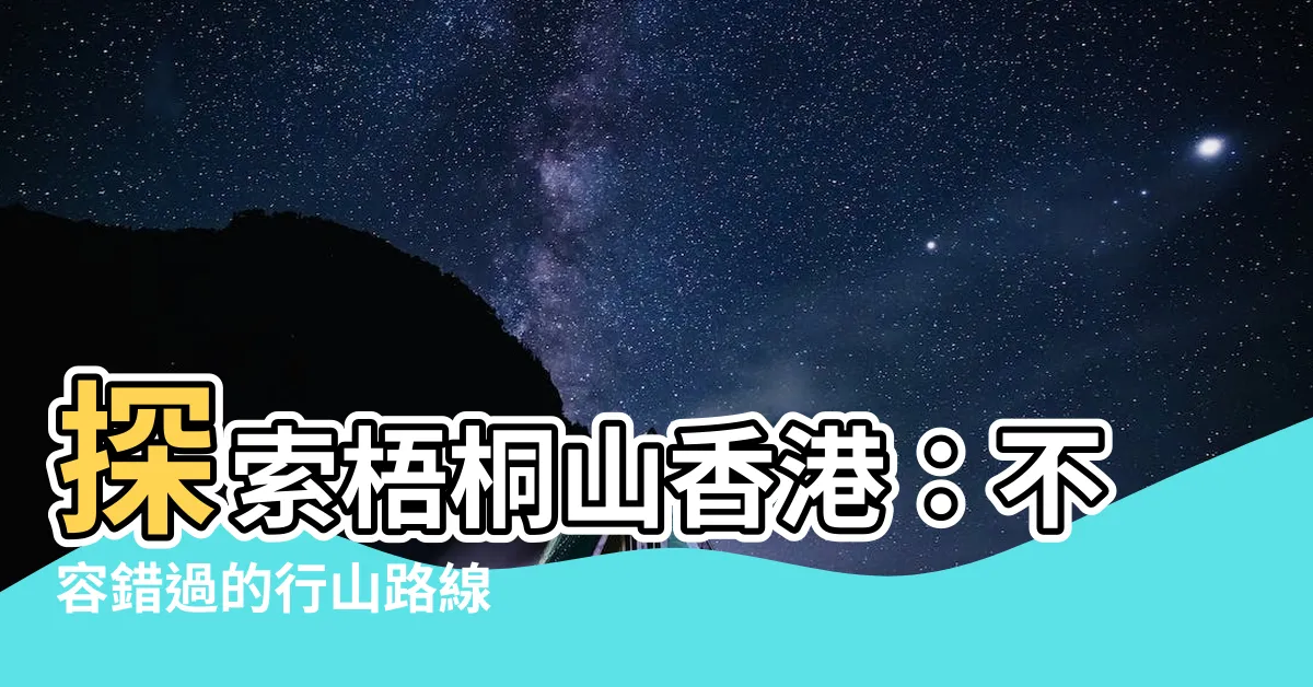 【梧桐山香港】探索梧桐山香港：不容錯過的行山路線