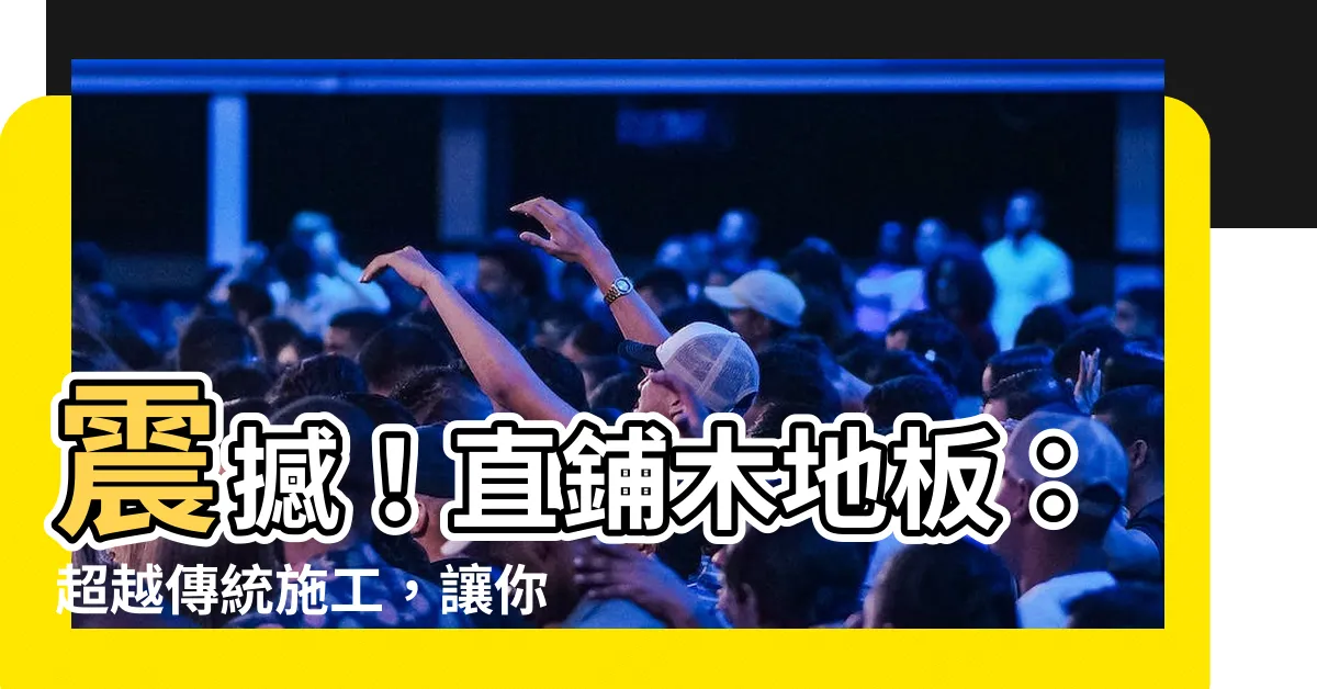 【直鋪木地板】震撼！直鋪木地板：超越傳統施工，讓你的家變身為奢華秘境！