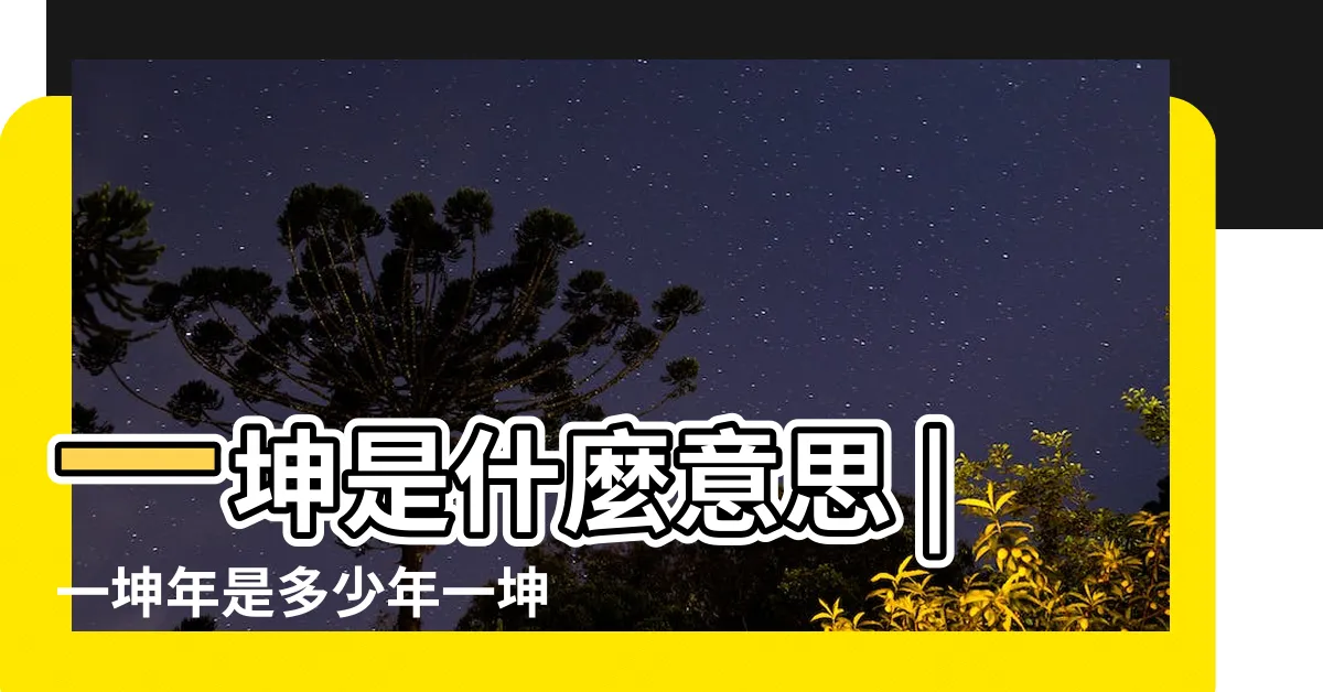 【一坤年】一坤是什麼意思 |一坤年是多少年一坤是多少 |一坤是什麼梗 |