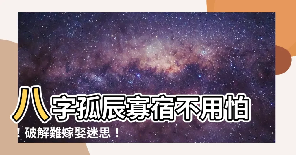 【八字孤辰寡宿】八字孤辰寡宿不用怕！破解難嫁娶迷思！