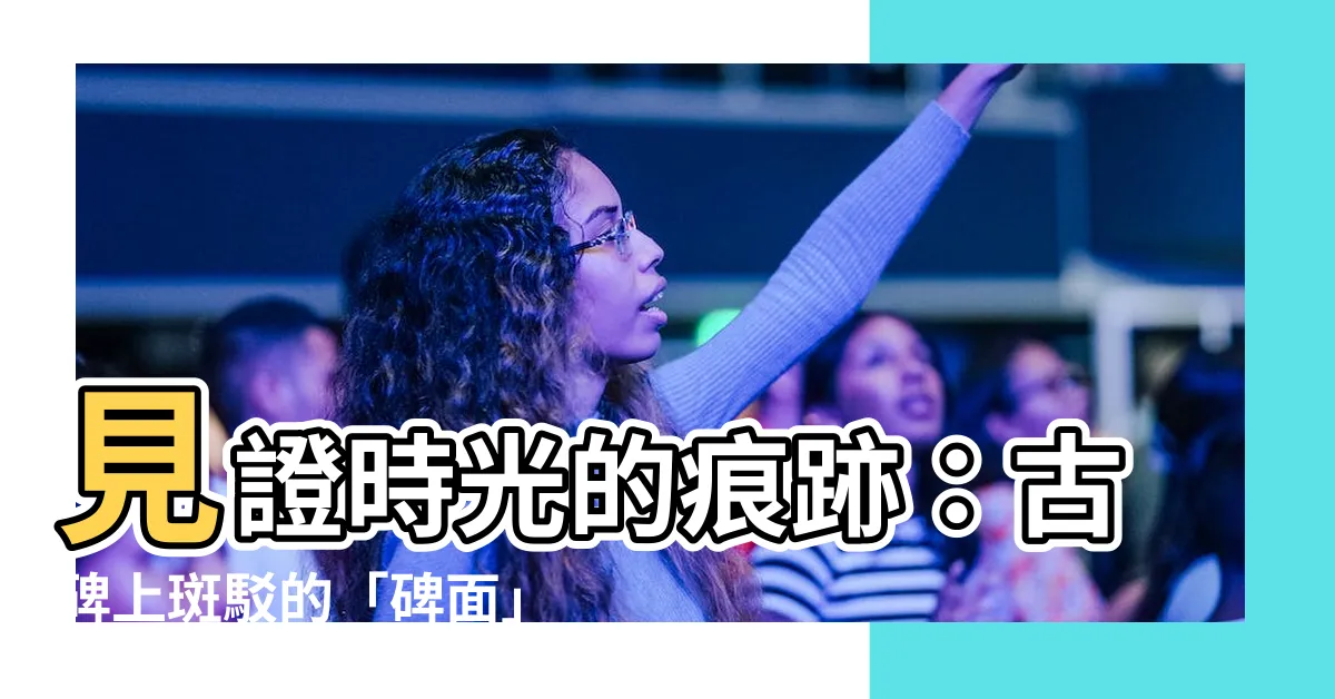 【碑面】見證時光的痕跡：古碑上斑駁的「碑面」訴説著歲月的故事