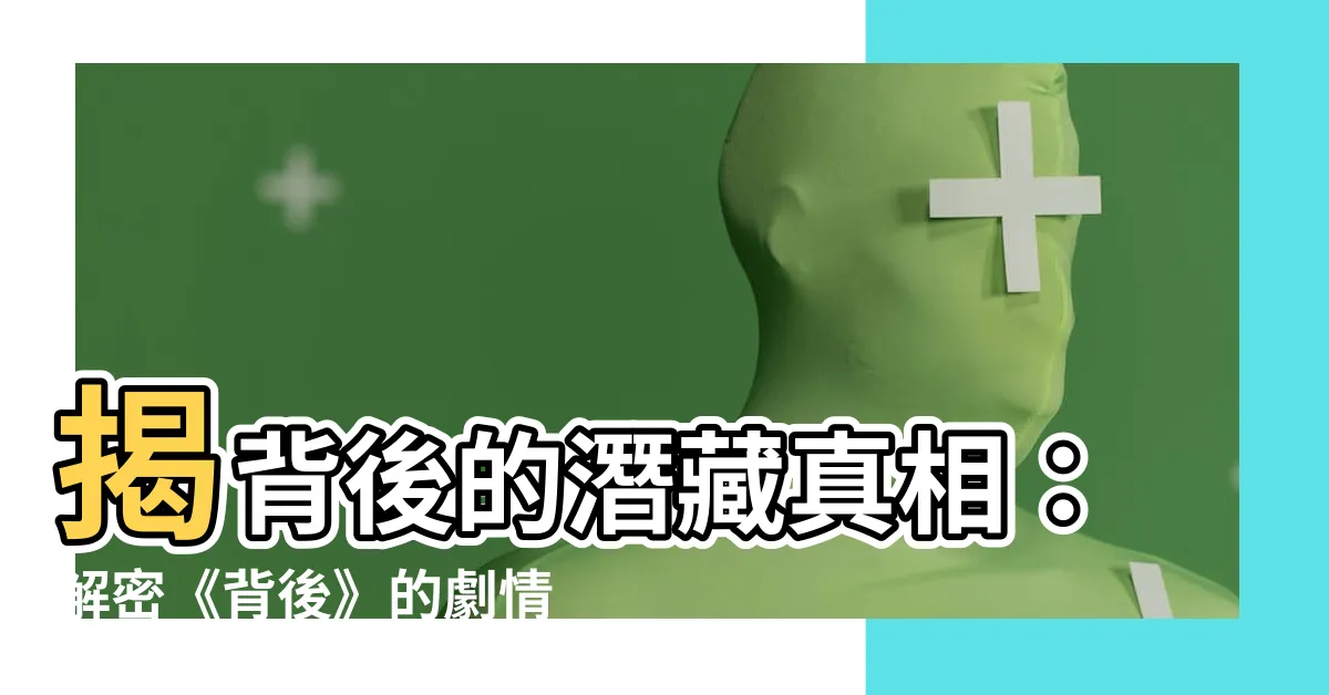 【背後】揭背後的潛藏真相：解密《背後》的劇情