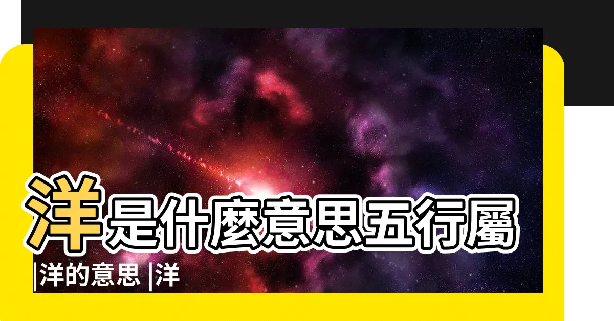 【洋的五行】洋是什麼意思五行屬 |洋的意思 |洋字的五行屬性分析康熙字典筆畫數含義寓意詳解 |