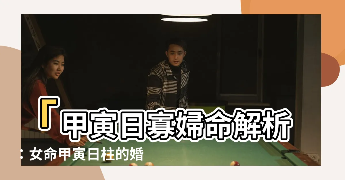 【甲寅日寡婦命】「甲寅日寡婦命解析：女命甲寅日柱的婚姻狀況與命運」