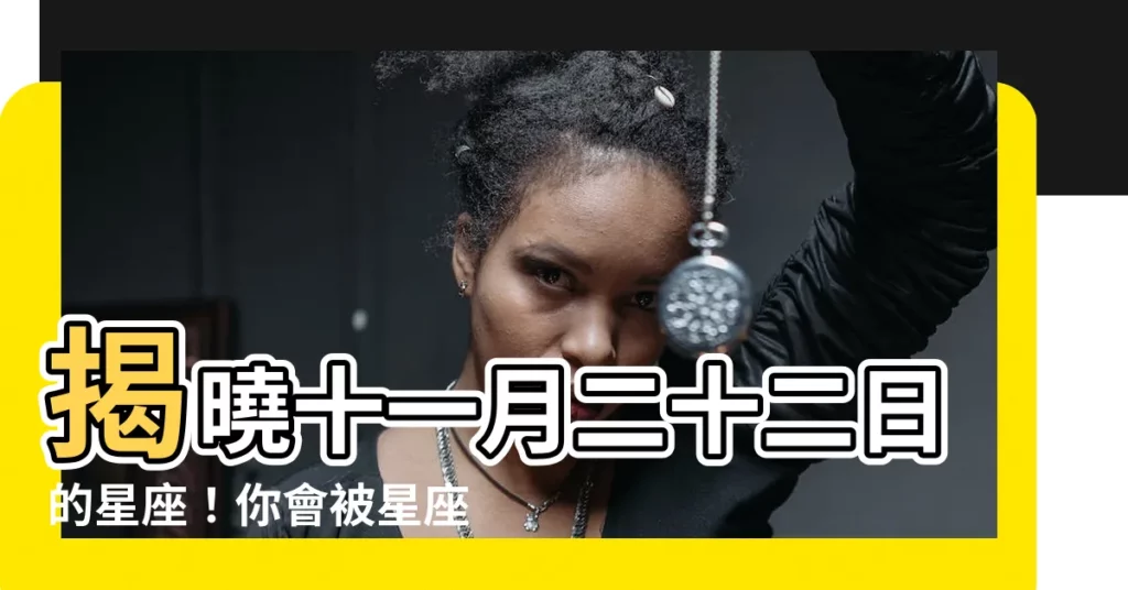 【十一月二十二日 星座】揭曉十一月二十二日的星座！你會被星座運勢影響嗎？