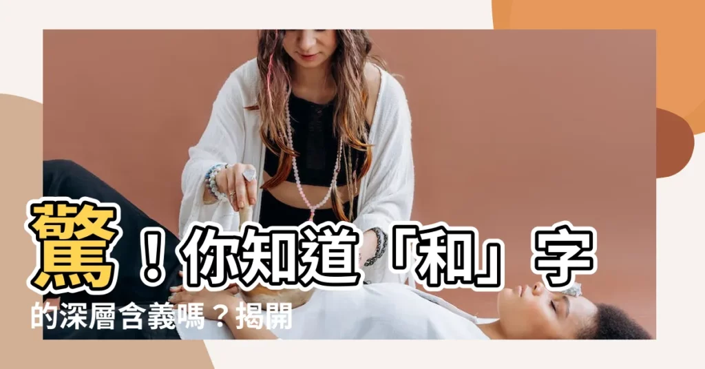 【和的意思】驚！你知道「和」字的深層含義嗎？揭開背後的奧秘