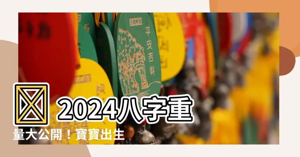 【2024八字重量】✨ 2024八字重量大公開！寶寶出生吉時全解析 ✨