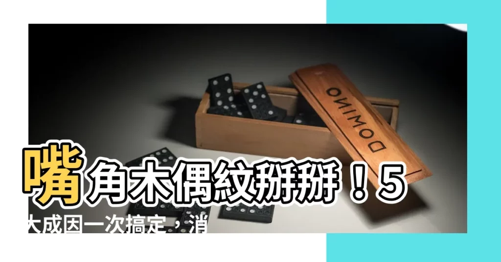 【嘴角木偶紋】嘴角木偶紋掰掰!5大成因一次搞定,消除木偶紋不花冤枉錢!