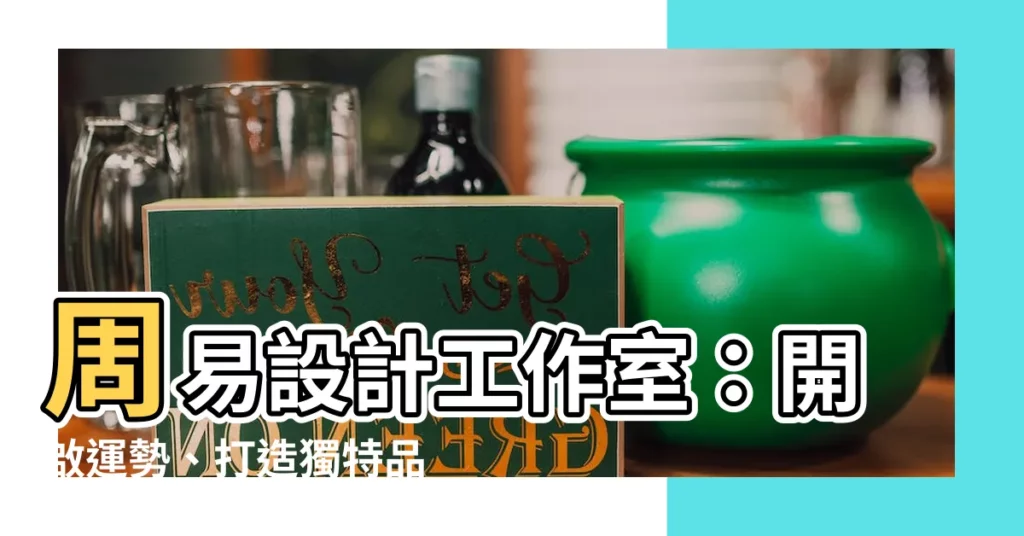 【周易設計工作室】周易設計工作室：開啟運勢、打造獨特品牌的46個妙計