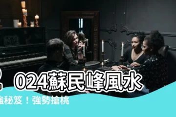 【2024蘇民峯風水】2024蘇民峯風水最強秘笈！強勢搶桃花、財運、健康！