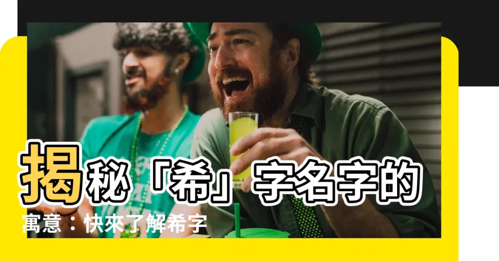 【希意思名字】揭秘「希」字名字的寓意：快來瞭解希字取名的真諦！