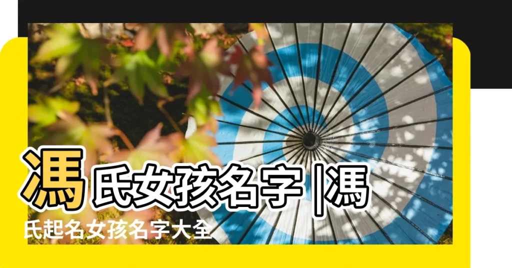 馮氏女孩名字 |馮氏起名女孩名字大全 |馮姓女孩起名可人的名字大全 |【馮氏女孩姓名大全】