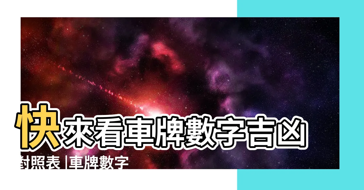 【車牌號碼吉祥數字】快來看車牌數字吉凶對照表 |車牌數字怎麼選 |吉凶告訴你 |
