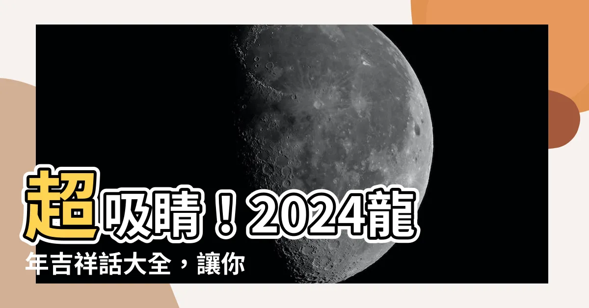 【龍年吉祥】超吸睛！2024龍年吉祥話大全，讓你收穫連連的祝福語！