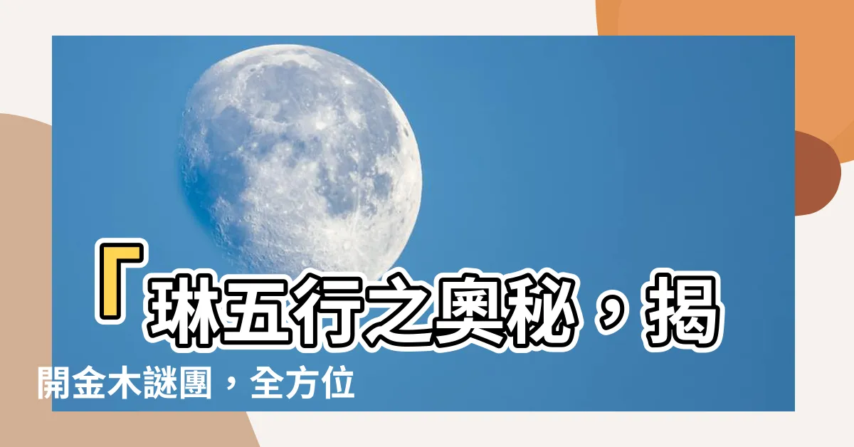 【琳 五行】「琳五行之奧秘，揭開金木謎團，全方位解析琳字」
