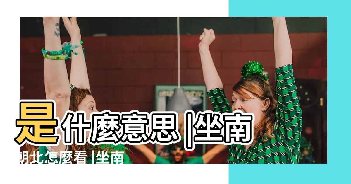 【坐南朝北】是什麼意思 |坐南朝北怎麼看 |坐南朝北什麼意思 |
