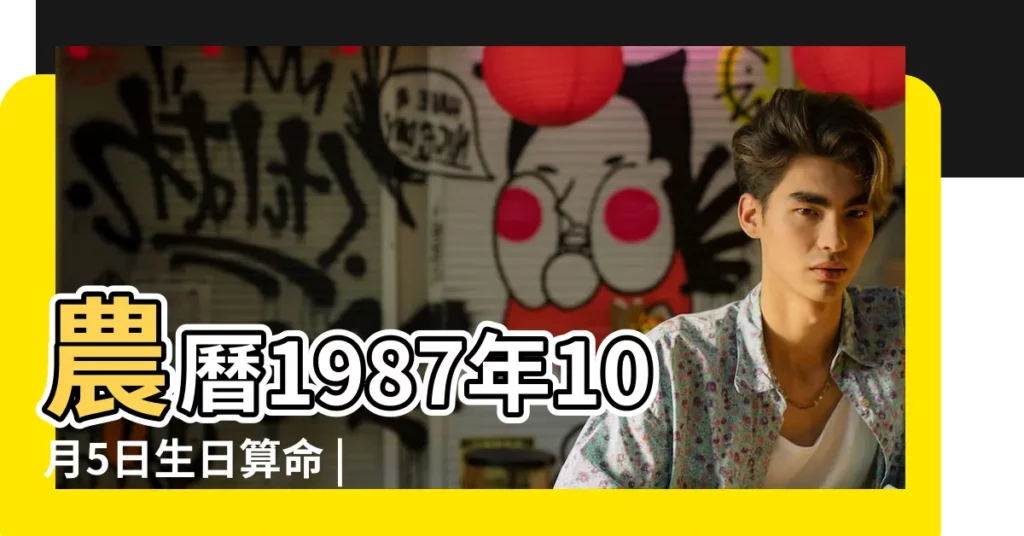 農曆1987年10月5日生日算命 |1987年10月5日出生日期看命運 |1987年10月5日出生時間看命運 |【1987年陰曆10月5日命運怎麼樣】