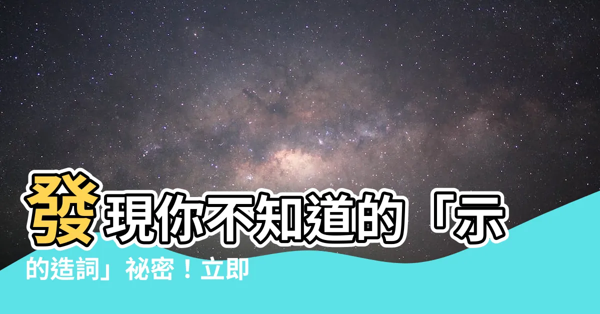 【示的造詞】發現你不知道的「示的造詞」秘密！立即點擊探索吧！