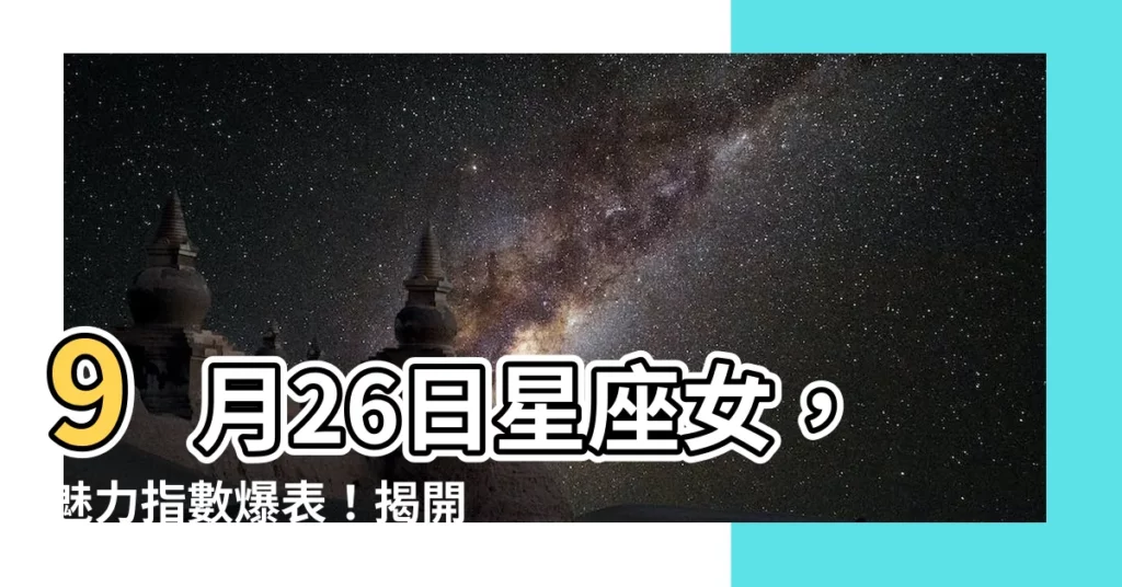 【9月26日星座女】9月26日星座女，魅力指數爆表！揭開你的星座密碼