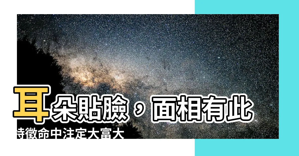 【耳朵貼臉 面相】耳朵貼臉，面相有此特徵命中註定大富大貴好福氣！