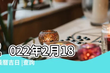 【18年2月22是好日子嗎】2022年2月18日黃曆吉日 |查詢農民曆 |科技紫微網 |