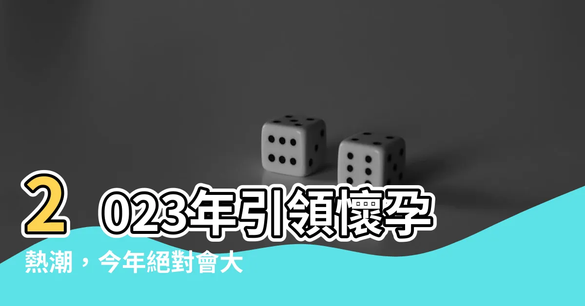 【今年會懷孕嗎2023】2023年引領懷孕熱潮，今年絕對會大爆發的驚人預測！