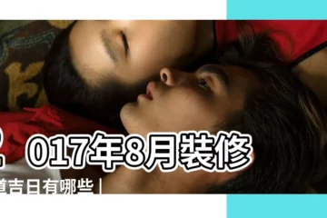 【2017年8月房子裝修吉日】2017年8月裝修黃道吉日有哪些 |2017年8月裝修黃道吉日查詢 |2017年8月裝修吉日一覽表 |
