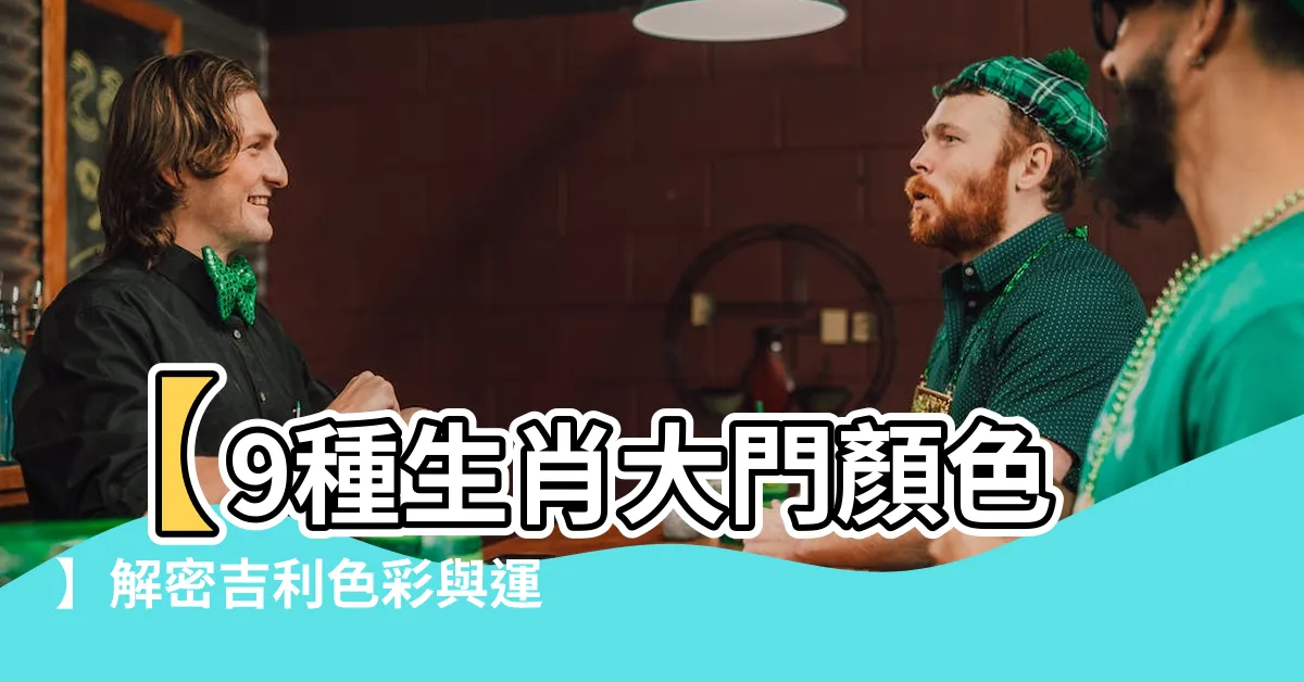 【生肖大門顏色】【9種生肖大門顏色】解密吉利色彩與運勢，助你財運滾滾來！