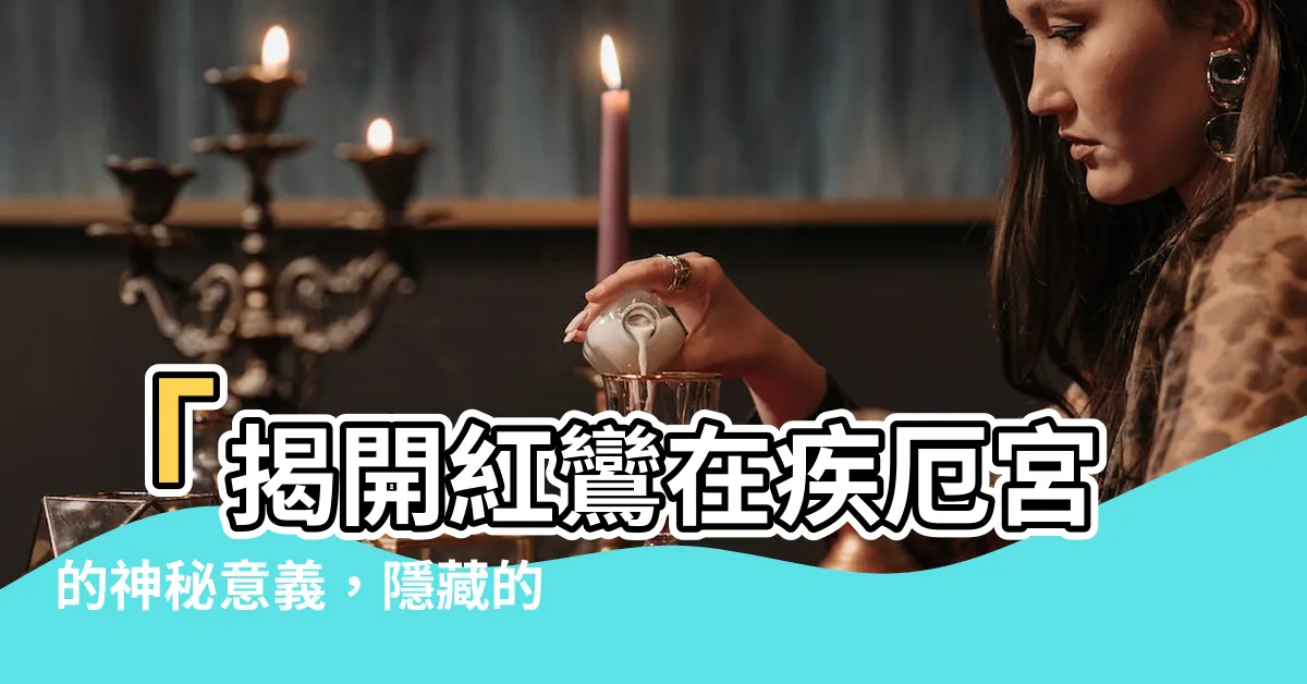 【紅鸞在疾厄宮】「揭開紅鸞在疾厄宮的神秘意義，隱藏的幸運與轉機」