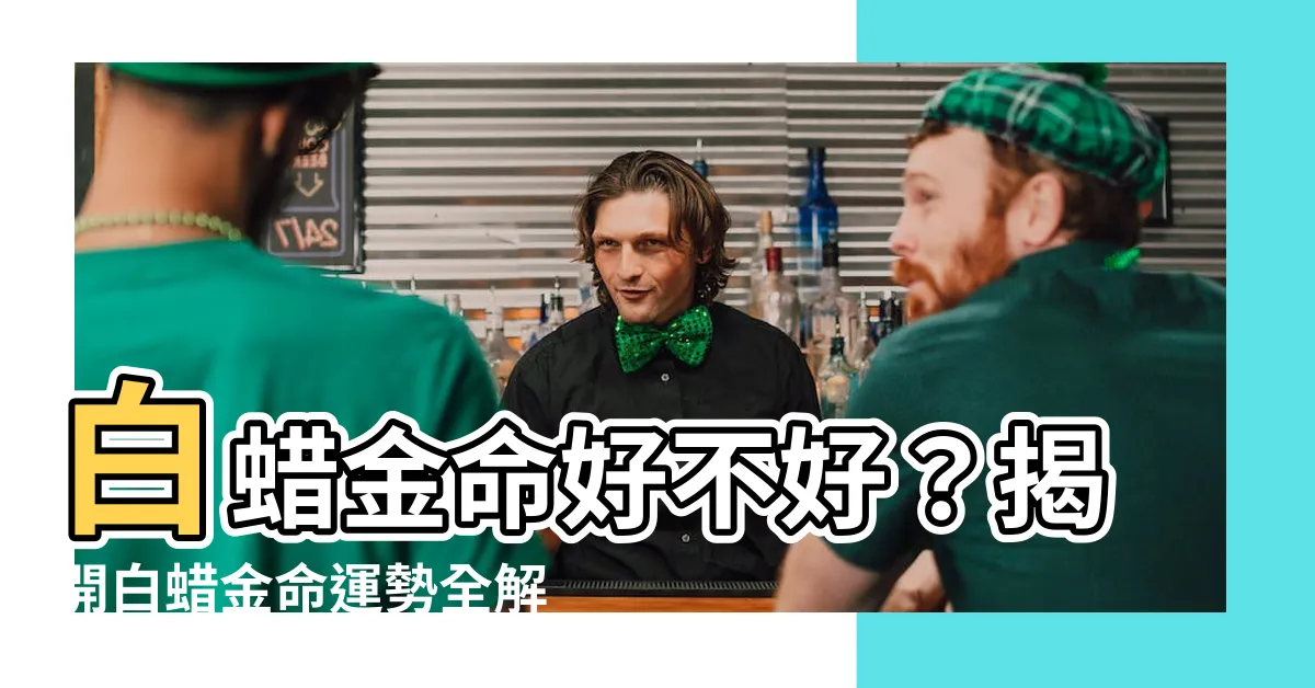 【白蠟金命好不好】白蠟金命好不好？揭開白蠟金命運勢全解析！