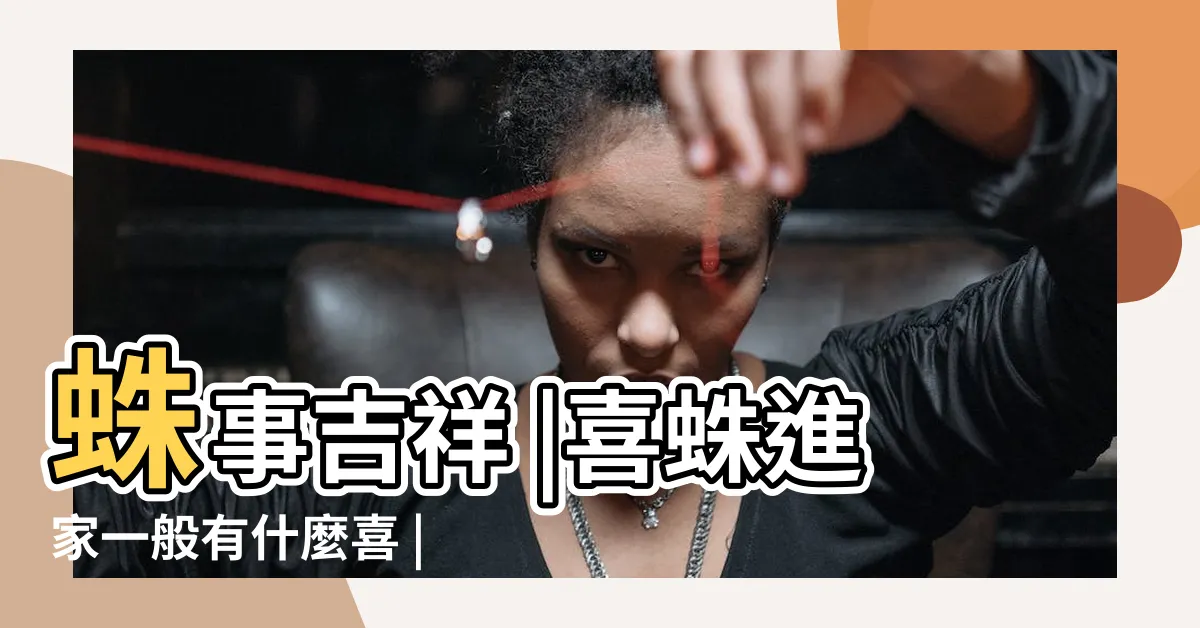 【蜘蛛 家裡出現】蛛事吉祥 |喜蛛進家一般有什麼喜 |為什麼晚上不能打蜘蛛 |