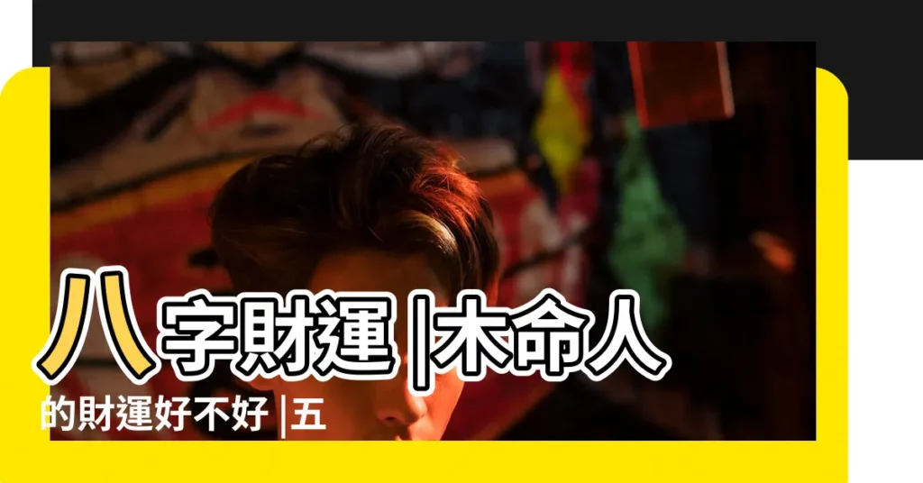 八字財運 |木命人的財運好不好 |五行屬木的人財運怎麼樣 |【五行屬木的人財運怎麼樣】