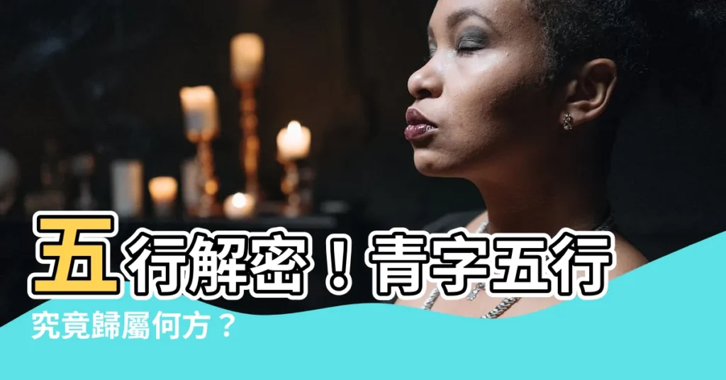 【青 五行】五行解密！青字五行究竟歸屬何方？