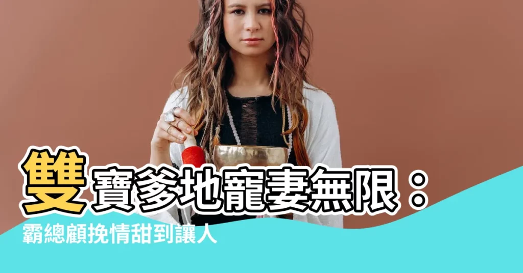 【雙寶爹地強勢寵顧挽情】雙寶爹地寵妻無限：霸總顧挽情甜到讓人崩潰！