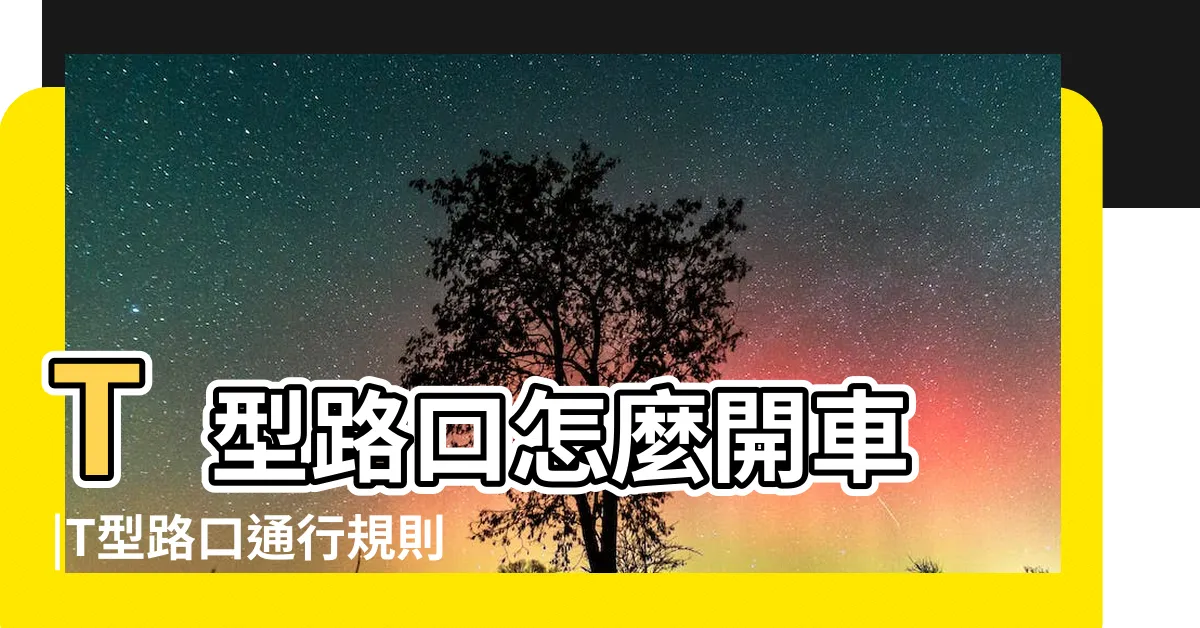【t型路口】T型路口怎麼開車 |T型路口通行規則是怎樣的 |t型路口標誌的含義是什麼 |